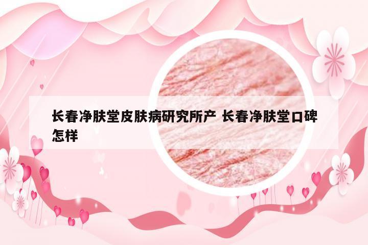长春净肤堂皮肤病研究所产 长春净肤堂口碑怎样