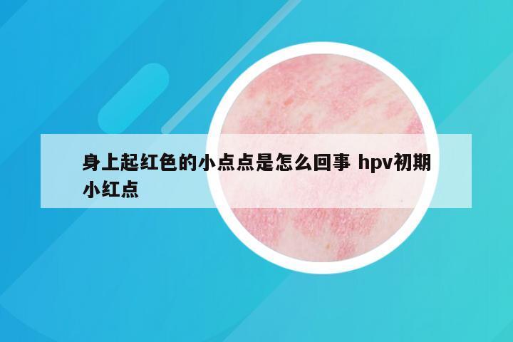 身上起红色的小点点是怎么回事 hpv初期小红点