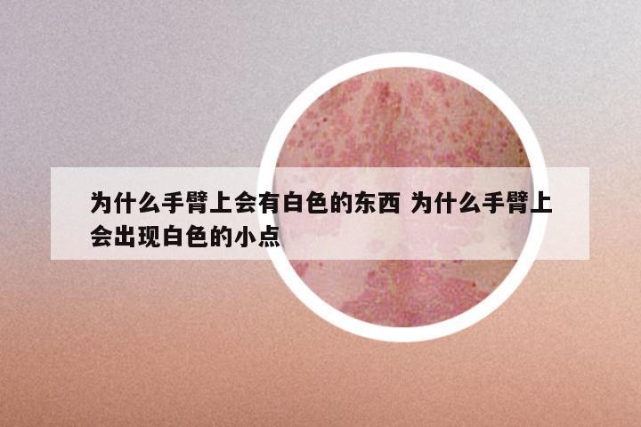 为什么手臂上会有白色的东西 为什么手臂上会出现白色的小点