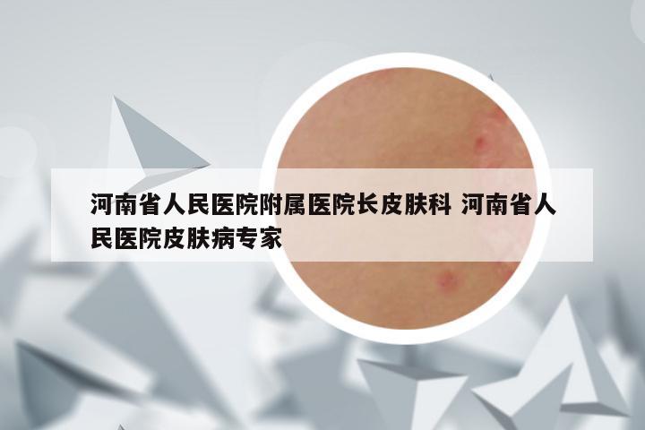 河南省人民医院附属医院长皮肤科 河南省人民医院皮肤病专家