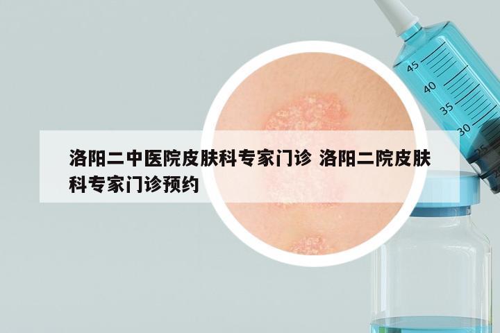 洛阳二中医院皮肤科专家门诊 洛阳二院皮肤科专家门诊预约