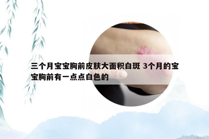 三个月宝宝胸前皮肤大面积白斑 3个月的宝宝胸前有一点点白色的