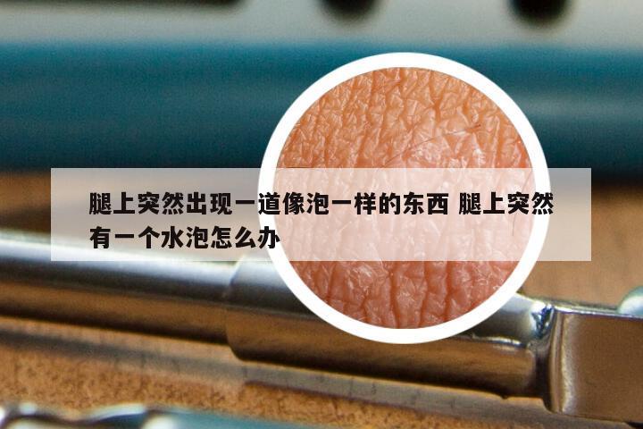 腿上突然出现一道像泡一样的东西 腿上突然有一个水泡怎么办