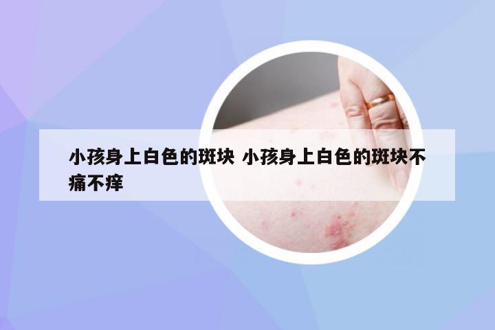 小孩身上白色的斑块 小孩身上白色的斑块不痛不痒