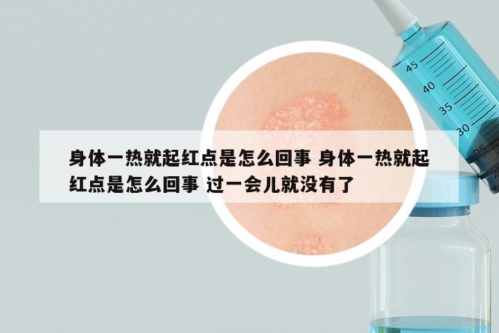 身体一热就起红点是怎么回事 身体一热就起红点是怎么回事 过一会儿就没有了
