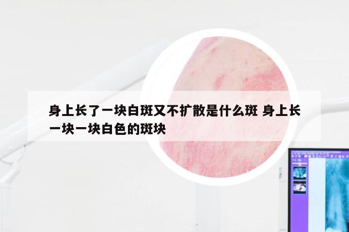 身上长了一块白斑又不扩散是什么斑 身上长一块一块白色的斑块