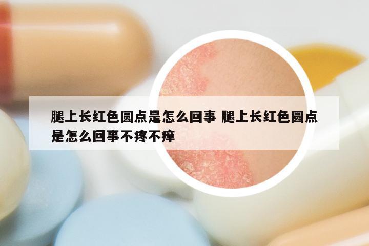 腿上长红色圆点是怎么回事 腿上长红色圆点是怎么回事不疼不痒