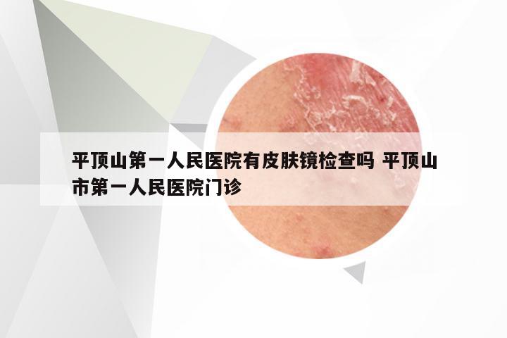 平顶山第一人民医院有皮肤镜检查吗 平顶山市第一人民医院门诊