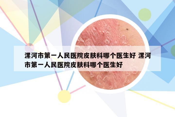 漯河市第一人民医院皮肤科哪个医生好 漯河市第一人民医院皮肤科哪个医生好