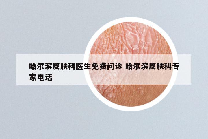 哈尔滨皮肤科医生免费问诊 哈尔滨皮肤科专家电话