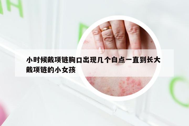 小时候戴项链胸口出现几个白点一直到长大 戴项链的小女孩