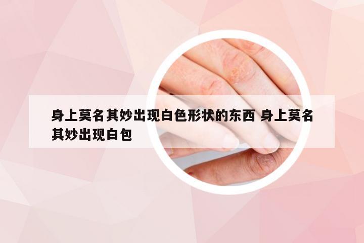 身上莫名其妙出现白色形状的东西 身上莫名其妙出现白包