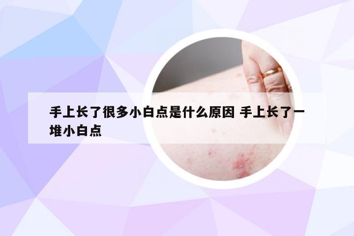 手上长了很多小白点是什么原因 手上长了一堆小白点