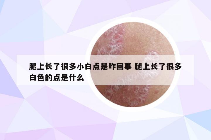 腿上长了很多小白点是咋回事 腿上长了很多白色的点是什么