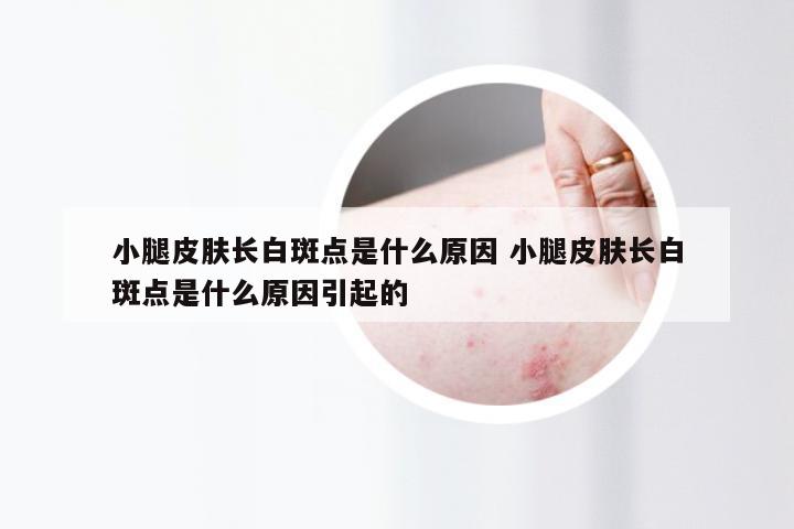 小腿皮肤长白斑点是什么原因 小腿皮肤长白斑点是什么原因引起的