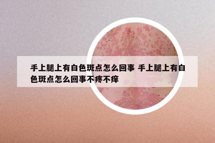手上腿上有白色斑点怎么回事 手上腿上有白色斑点怎么回事不疼不痒