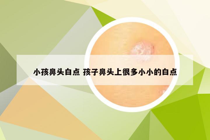 小孩鼻头白点 孩子鼻头上很多小小的白点