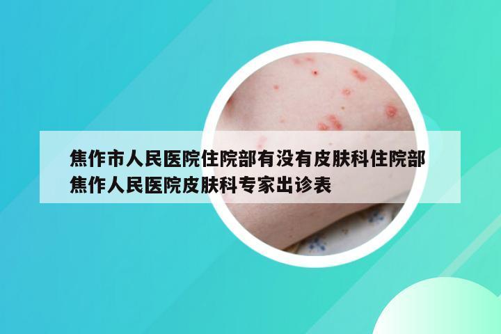 焦作市人民医院住院部有没有皮肤科住院部 焦作人民医院皮肤科专家出诊表