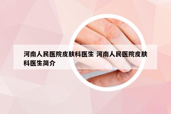 河南人民医院皮肤科医生 河南人民医院皮肤科医生简介