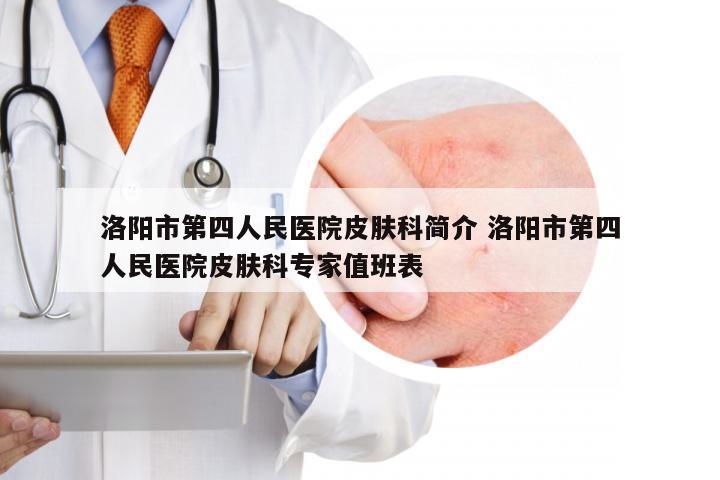 洛阳市第四人民医院皮肤科简介 洛阳市第四人民医院皮肤科专家值班表