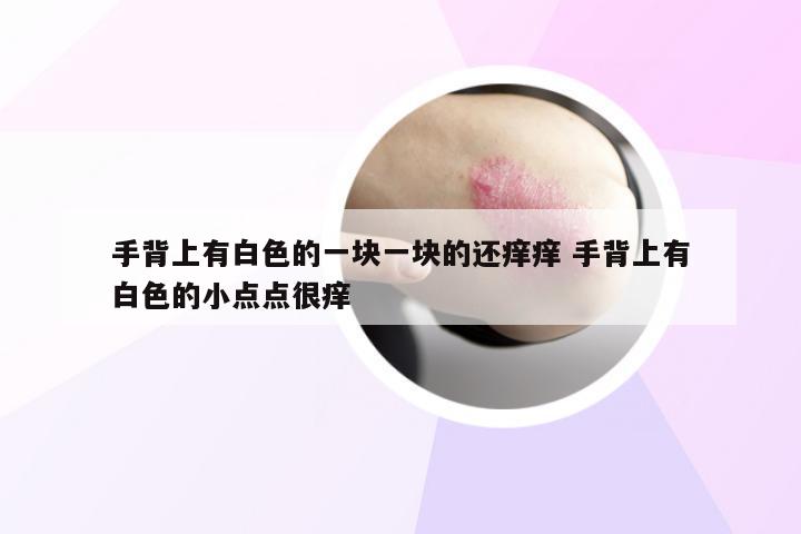 手背上有白色的一块一块的还痒痒 手背上有白色的小点点很痒