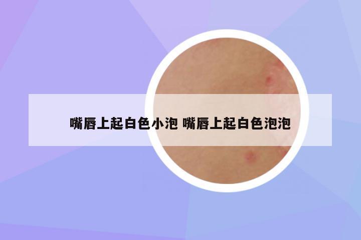 嘴唇上起白色小泡 嘴唇上起白色泡泡