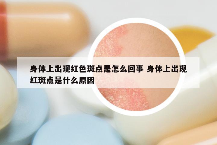 身体上出现红色斑点是怎么回事 身体上出现红斑点是什么原因