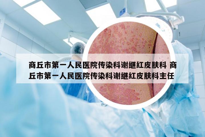 商丘市第一人民医院传染科谢继红皮肤科 商丘市第一人民医院传染科谢继红皮肤科主任