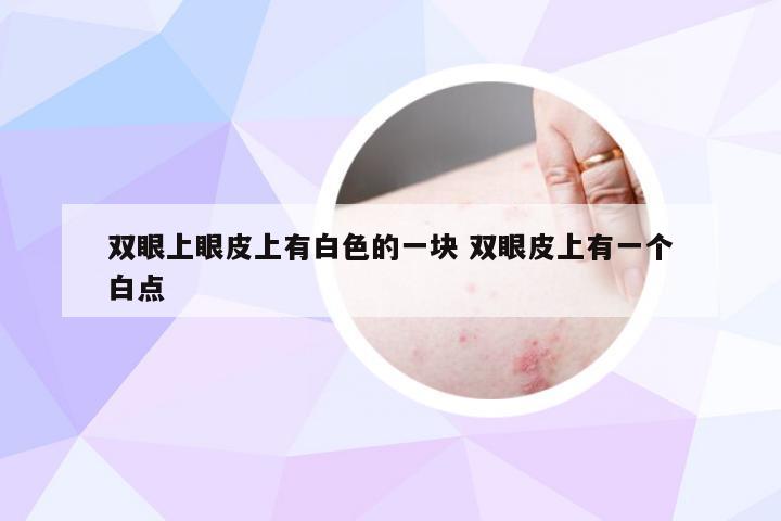 双眼上眼皮上有白色的一块 双眼皮上有一个白点