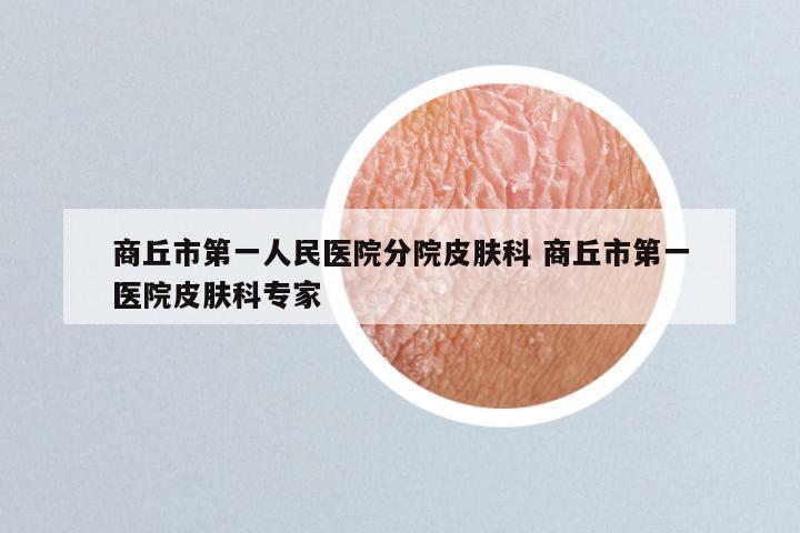 商丘市第一人民医院分院皮肤科 商丘市第一医院皮肤科专家
