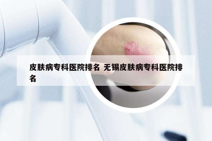 皮肤病专科医院排名 无锡皮肤病专科医院排名