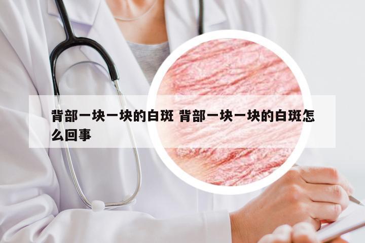 背部一块一块的白斑 背部一块一块的白斑怎么回事