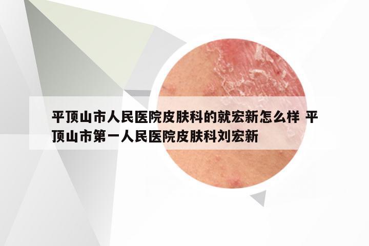 平顶山市人民医院皮肤科的就宏新怎么样 平顶山市第一人民医院皮肤科刘宏新