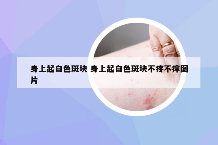 身上起白色斑块 身上起白色斑块不疼不痒图片
