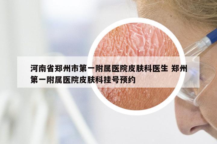 河南省郑州市第一附属医院皮肤科医生 郑州第一附属医院皮肤科挂号预约