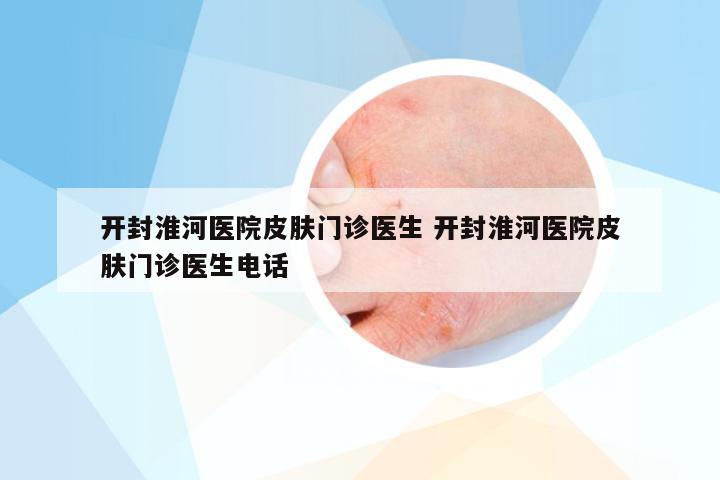 开封淮河医院皮肤门诊医生 开封淮河医院皮肤门诊医生电话