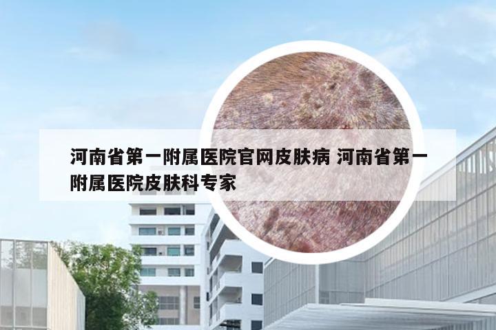 河南省第一附属医院官网皮肤病 河南省第一附属医院皮肤科专家