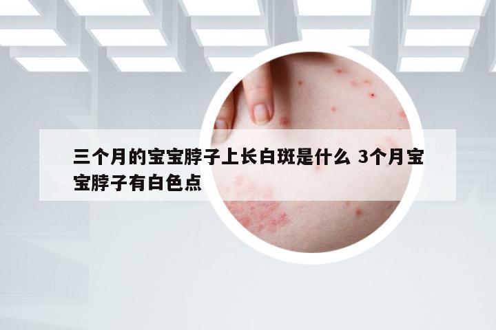 三个月的宝宝脖子上长白斑是什么 3个月宝宝脖子有白色点