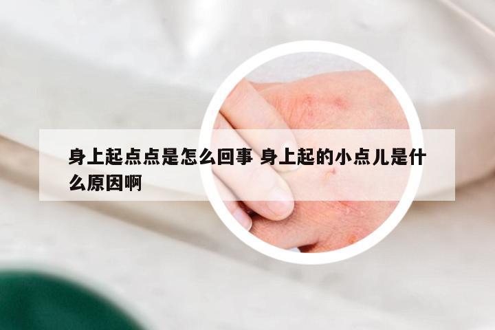 身上起点点是怎么回事 身上起的小点儿是什么原因啊