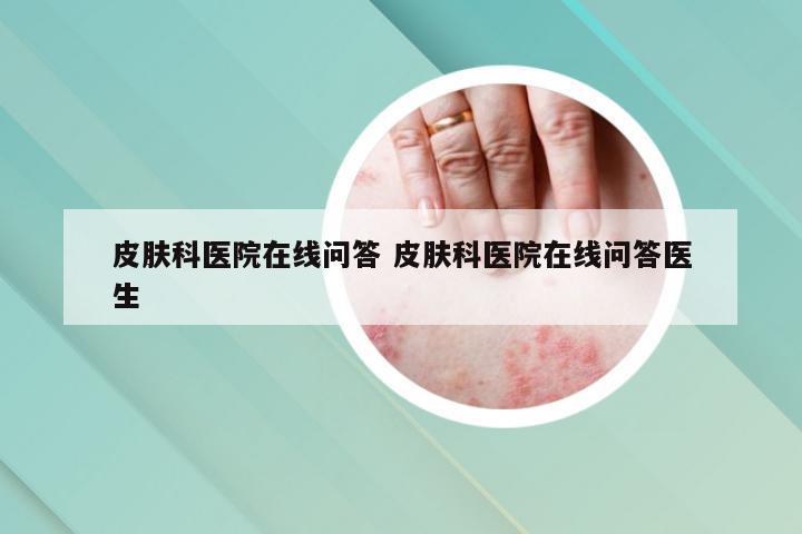 皮肤科医院在线问答 皮肤科医院在线问答医生