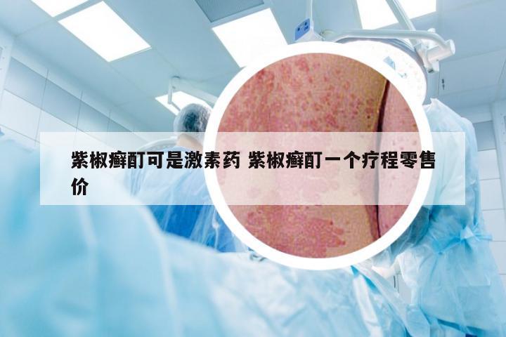 紫椒癣酊可是激素药 紫椒癣酊一个疗程零售价