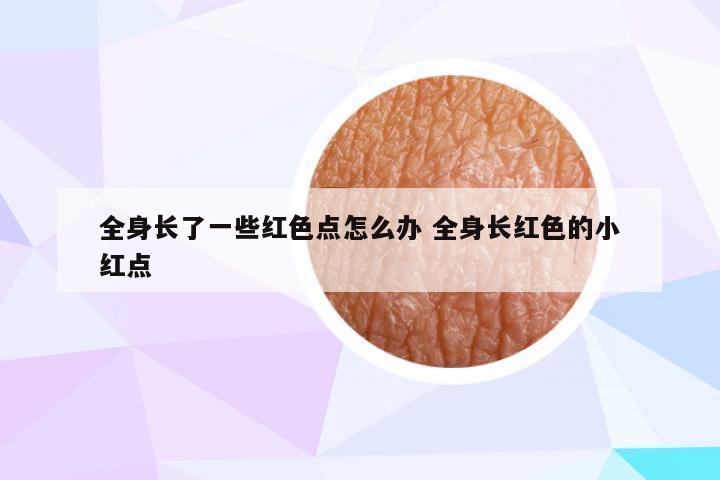 全身长了一些红色点怎么办 全身长红色的小红点