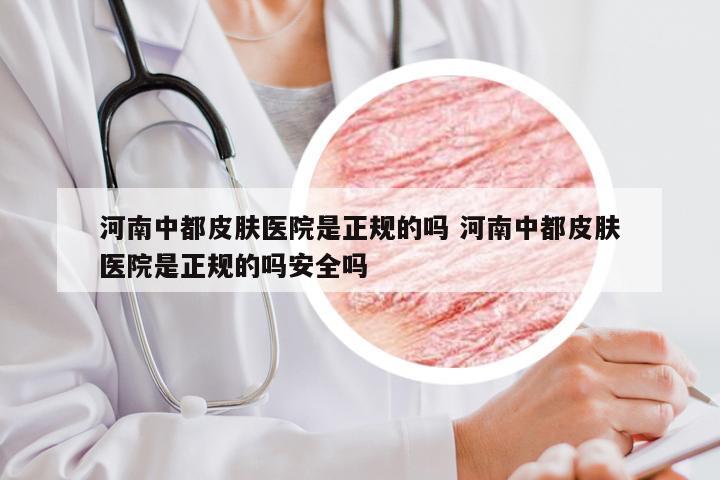 河南中都皮肤医院是正规的吗 河南中都皮肤医院是正规的吗安全吗