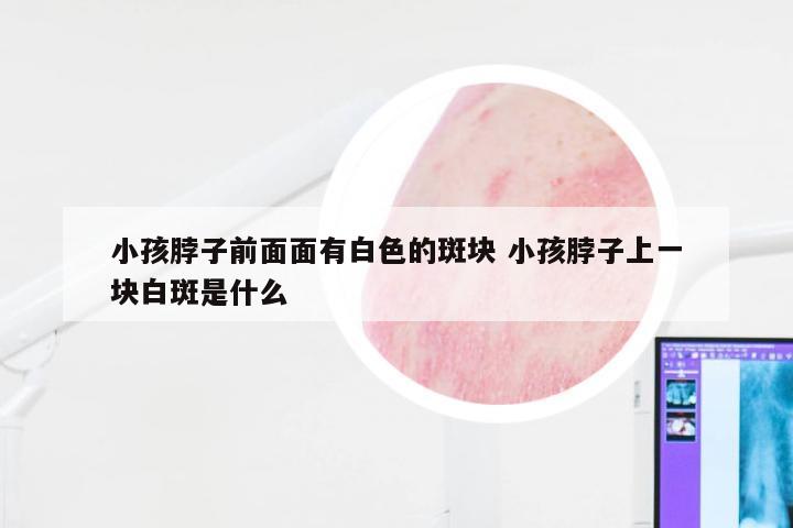小孩脖子前面面有白色的斑块 小孩脖子上一块白斑是什么