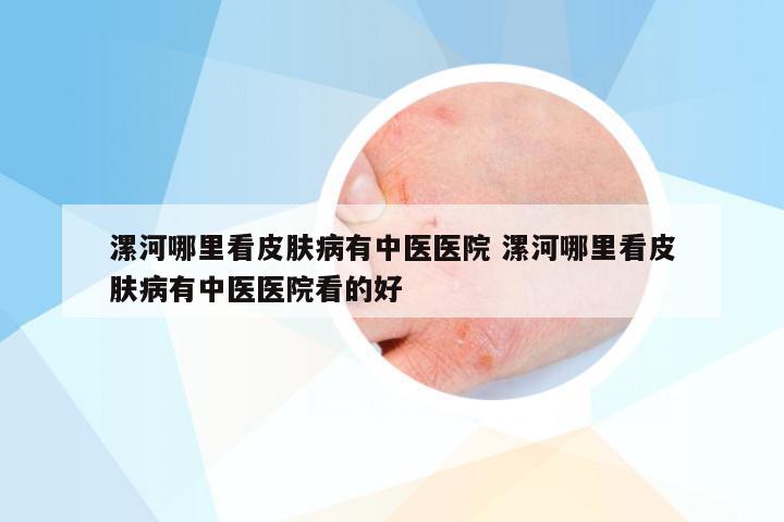 漯河哪里看皮肤病有中医医院 漯河哪里看皮肤病有中医医院看的好