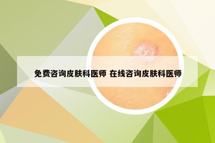 免费咨询皮肤科医师 在线咨询皮肤科医师