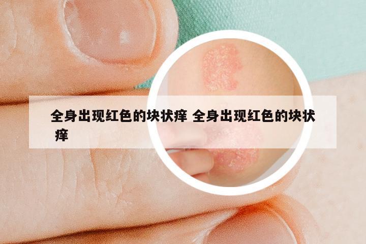 全身出现红色的块状痒 全身出现红色的块状 痒