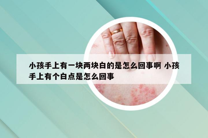 小孩手上有一块两块白的是怎么回事啊 小孩手上有个白点是怎么回事