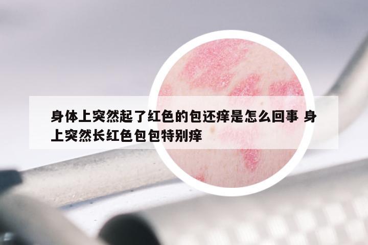 身体上突然起了红色的包还痒是怎么回事 身上突然长红色包包特别痒