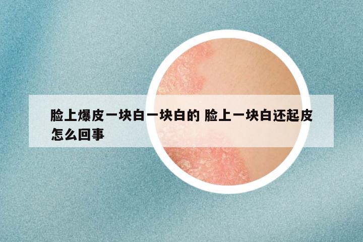 脸上爆皮一块白一块白的 脸上一块白还起皮怎么回事